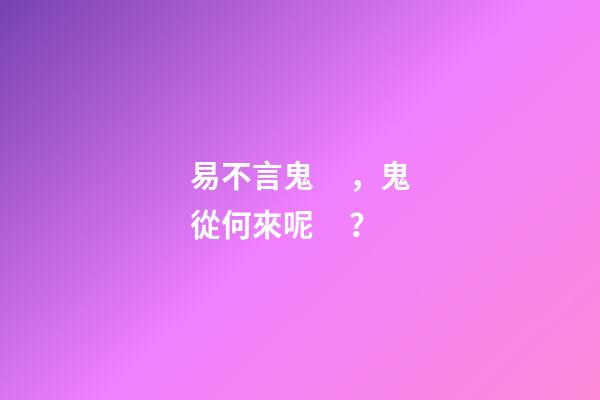 易不言鬼，鬼從何來呢？
